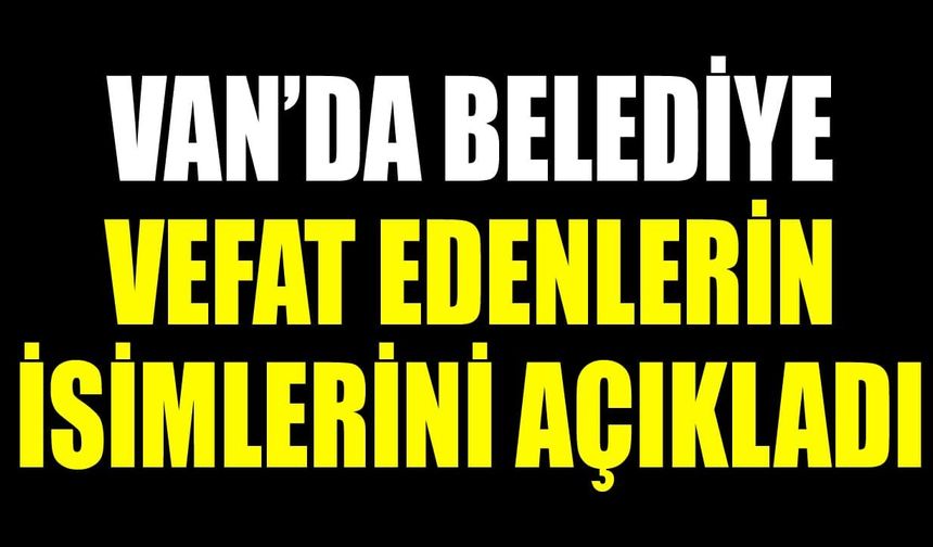 Van’da belediye vefat edenlerin isimlerini açıkladı