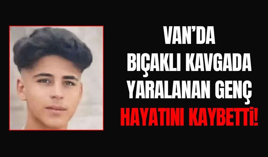 Van’da bıçaklı kavgada yaralanan genç hayatını kaybetti!