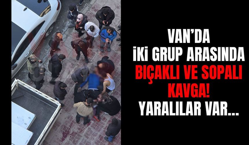Van’da bıçaklı ve sopalı kavga! Yaralılar var…