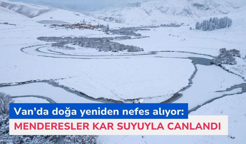 Van’da doğa yeniden nefes alıyor: Menderesler kar suyuyla canlandı