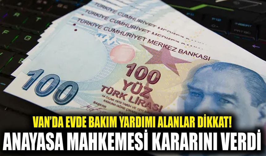 Van’da evde bakım yardımı alanlar dikkat! Anayasa Mahkemesi kararını verdi