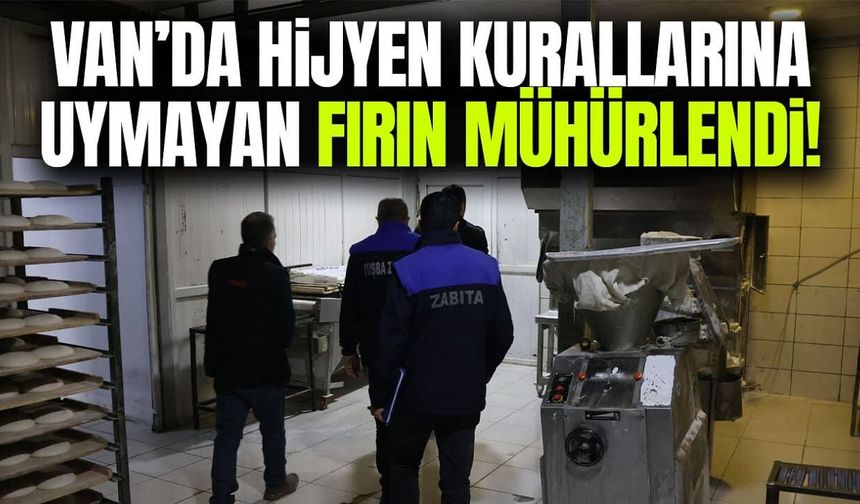 Van’da hijyen kurallarına uymayan fırın mühürlendi!