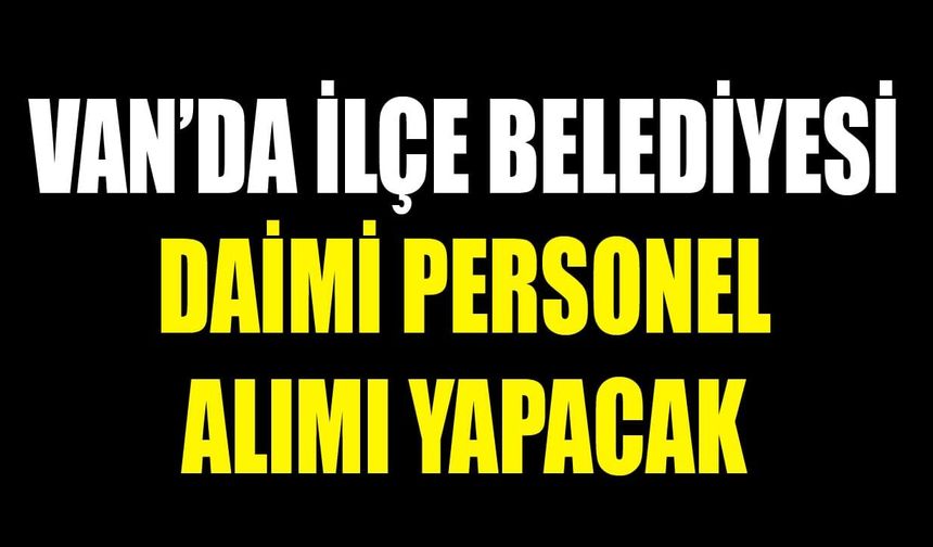 Van’da ilçe belediyesi daimi personel alımı yapacak