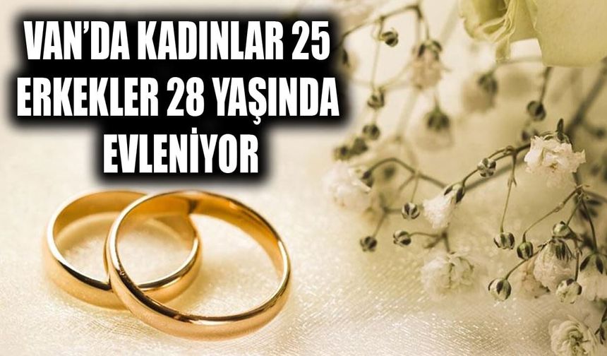Van’da kadınlar 25, erkekler 28 yaşında evleniyor