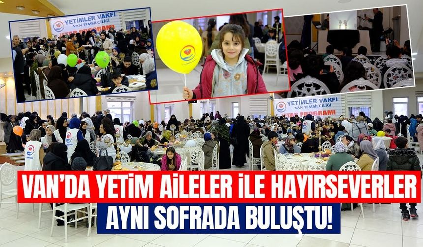 Van’da yetim aileler ile hayırseverler aynı sofrada buluştu!