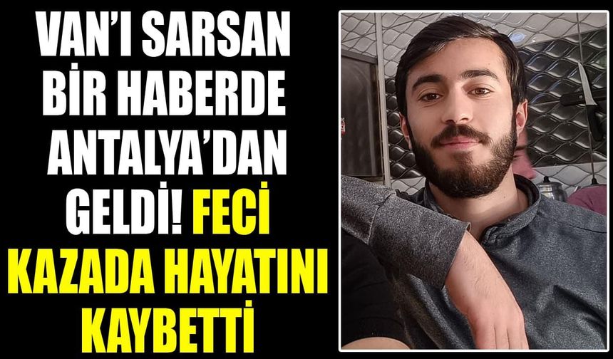 Van’ı sarsan bir haberde Antalya’dan geldi! Feci kazada hayatını kaybetti