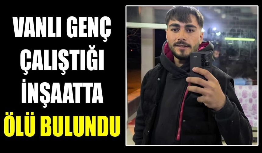 Vanlı genç çalıştığı inşaatta ölü bulundu