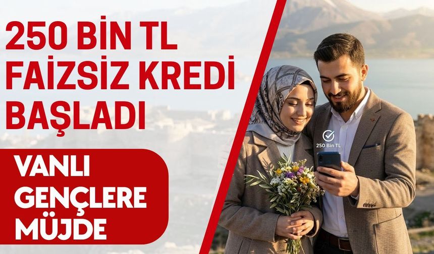 Vanlı gençlere müjde: 250 Bin TL faizsiz kredi başladı!