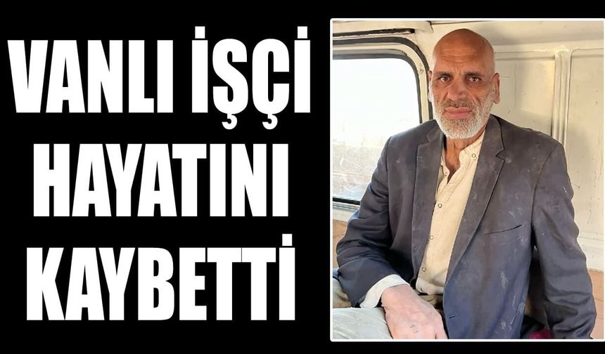 Vanlı inşaat işçisi hayatını kaybetti