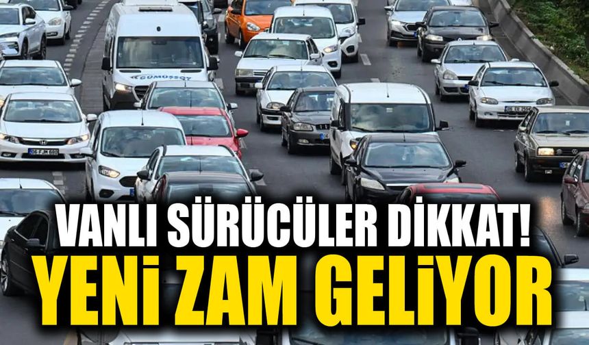 Vanlı sürücüler dikkat! Yeni zam geliyor