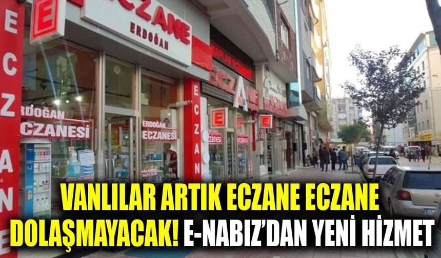 Vanlılar artık eczane eczane dolaşmayacak! e-Nabız’dan yeni hizmet