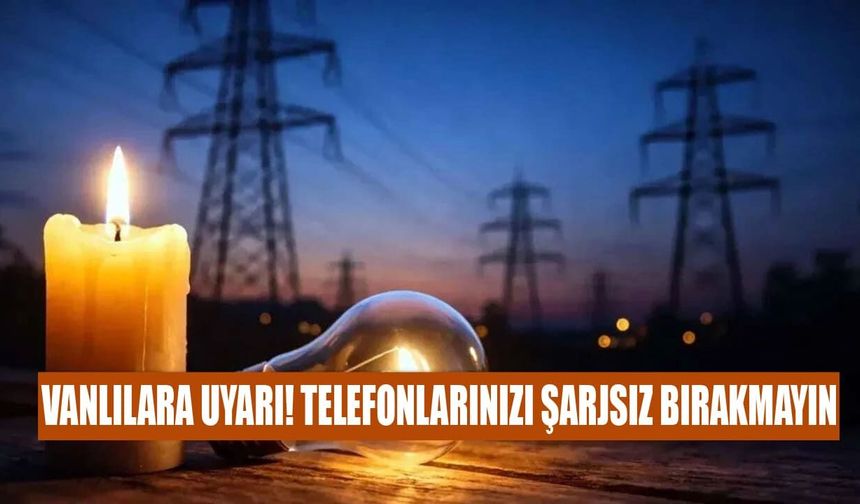 Vanlılara uyarı! Telefonlarınızı şarjsız bırakmayın