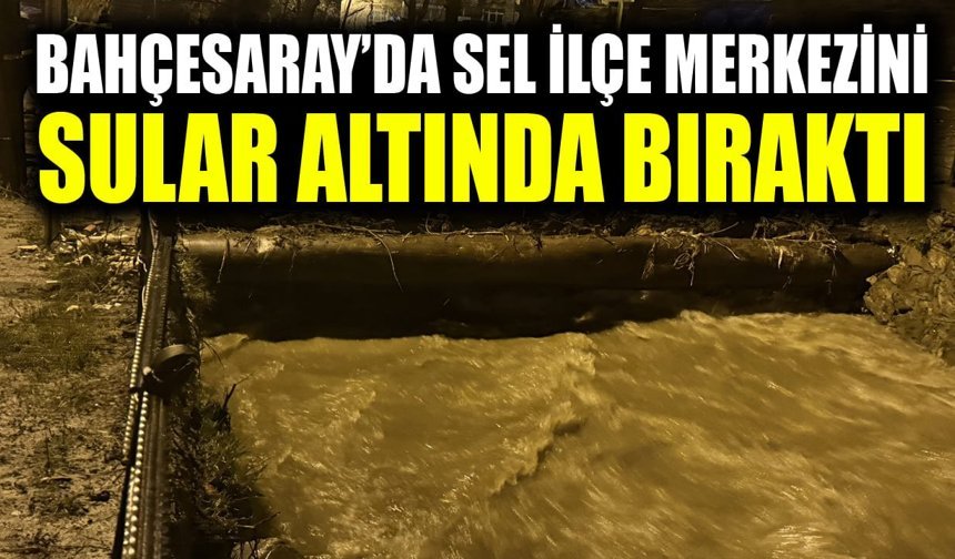Bahçesaray’da sel ilçe merkezini sular altında bıraktı