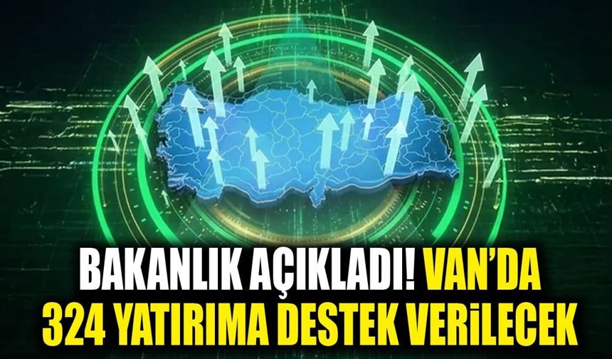 Bakanlık açıkladı! Van’da 324 yatırıma destek verilecek