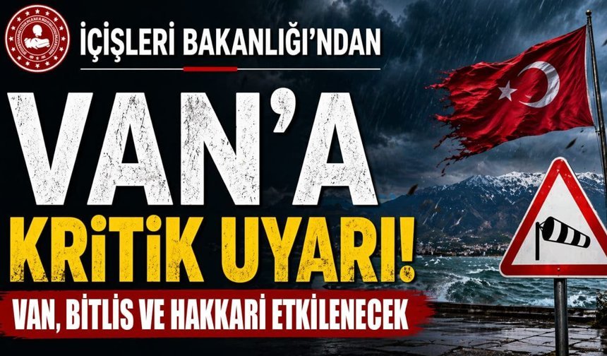 İçişleri Bakanlığı’ndan Van’a kritik uyarı! Van, Bitlis ve Hakkari etkilenecek