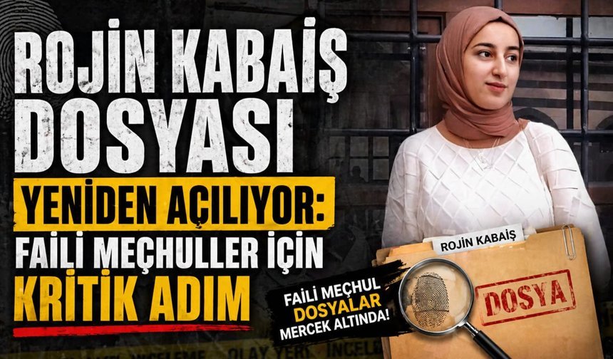 Rojin Kabaiş dosyası yeniden açılıyor: Faili meçhuller için kritik adım