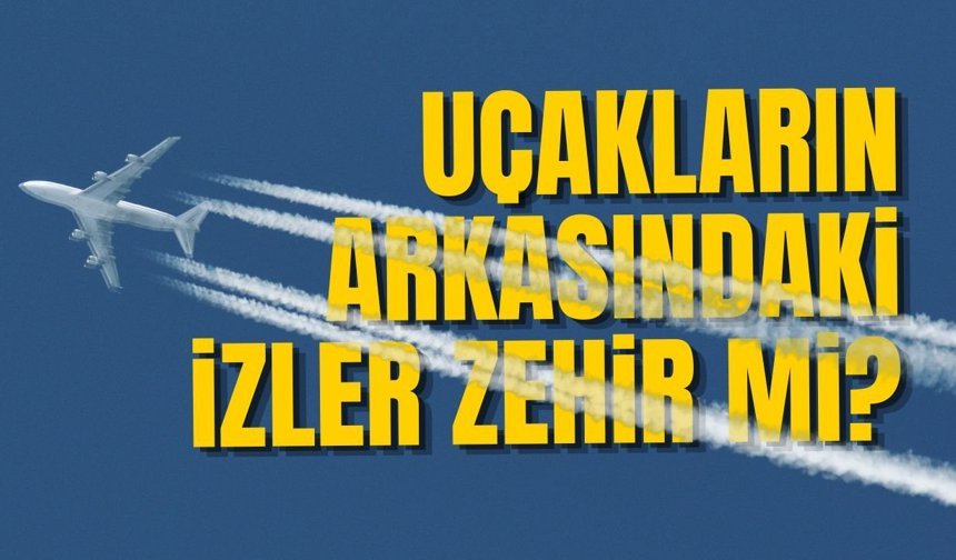Uçakların arkasındaki izler zehir mi?