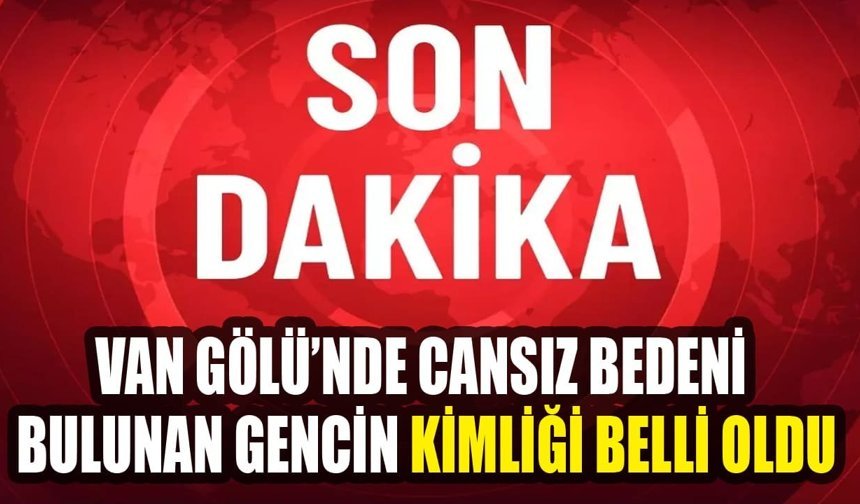 Van Gölü’nde cansız bedeni bulunan gencin kimliği belli oldu