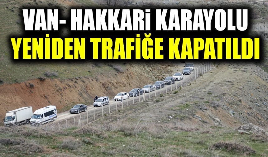 Van- Hakkari karayolu yeniden trafiğe kapatıldı