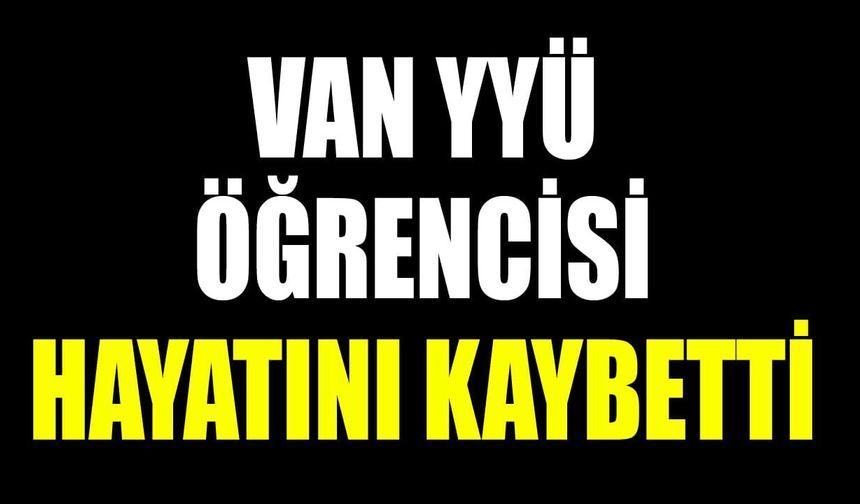 Van YYÜ öğrencisi hayatını kaybetti