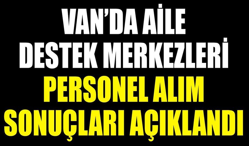 Van’da Aile Destek Merkezleri personel alım sonuçları açıklandı
