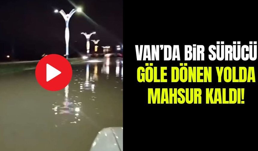 Van’da bir sürücü göle dönen yolda mahsur kaldı!