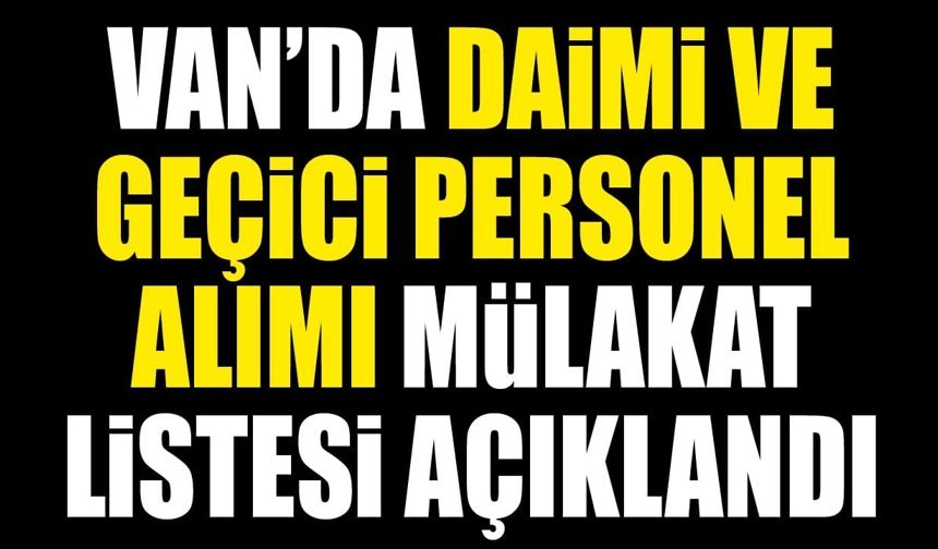 Van’da daimi ve geçici personel alımı mülakat listesi açıklandı
