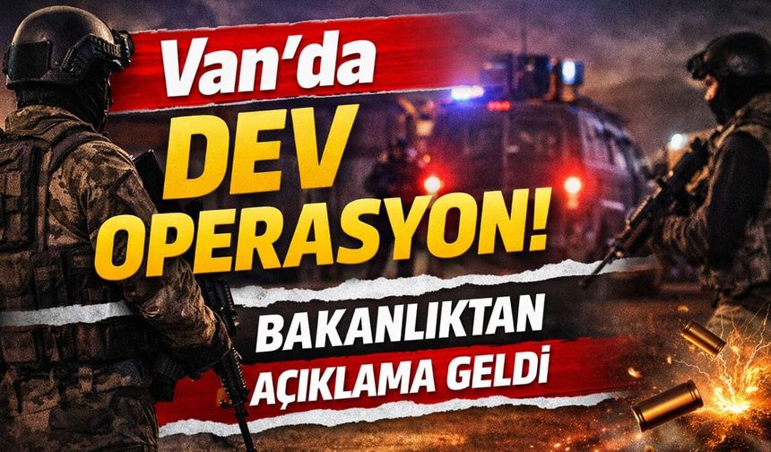 Van’da dev operasyon: Bakanlıktan açıklama geldi