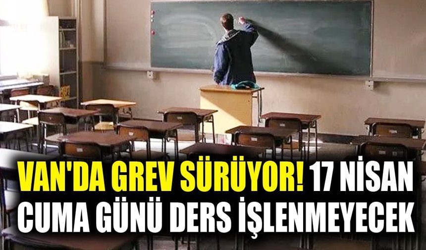 Van'da grev sürüyor! 17 Nisan Cuma günü ders işlenmeyecek