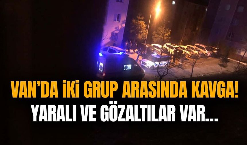 Van’da iki grup arasında kavga! Yaralı ve gözaltılar var…