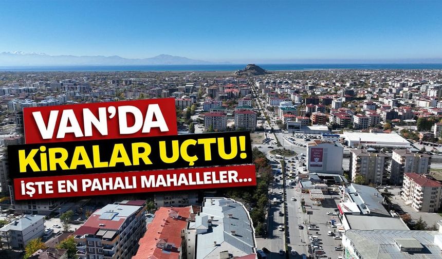Van’da kiralar uçtu! İşte en pahalı mahalleler…