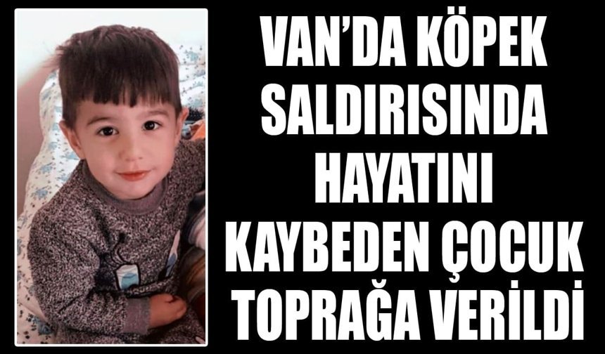 Van’da köpek saldırısında hayatını kaybeden çocuk toprağa verildi