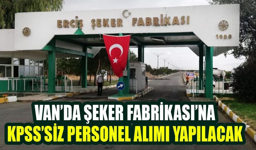 Van’da Şeker Fabrikası’na KPSS’siz personel alımı yapılacak