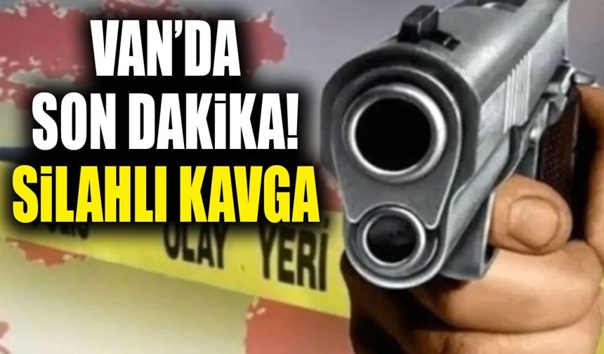 Van’da son dakika! Silahlı kavga