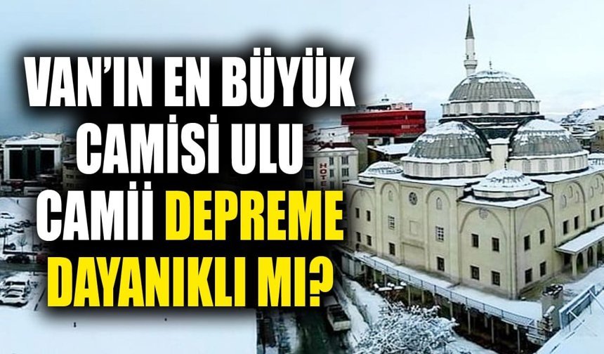 Van’ın en büyük camisi Ulu Camii depreme dayanıklı mı?