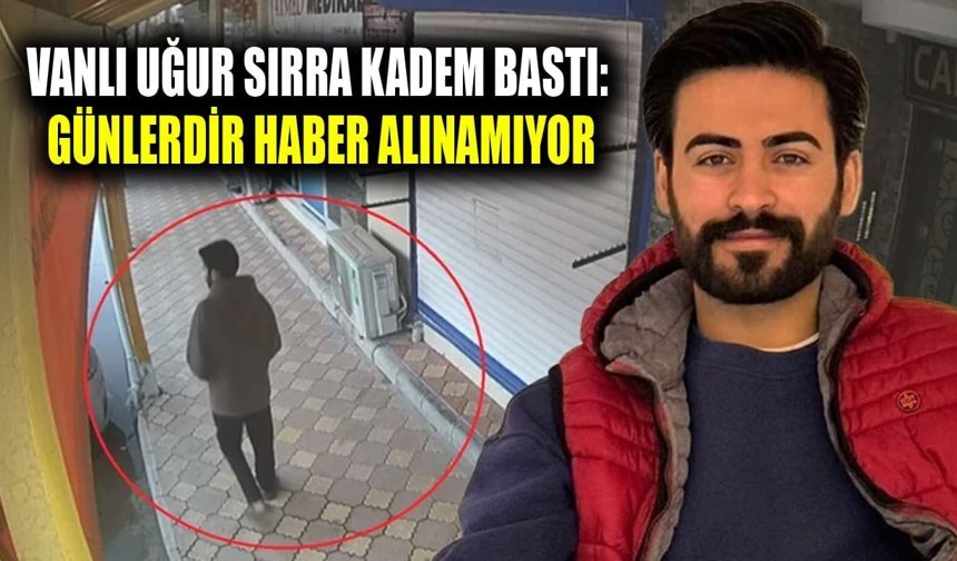 Vanlı Uğur sırra kadem bastı: Günlerdir haber alınamıyor