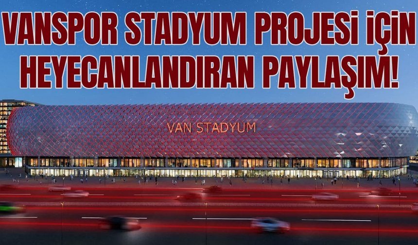 Vanspor stadyum projesi için heyecanlandıran paylaşım!