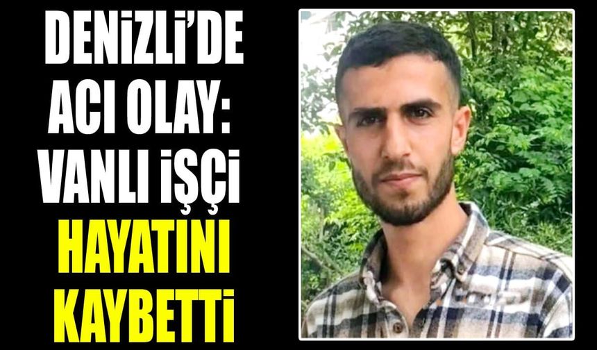 Denizli’de acı olay: Vanlı işçi hayatını kaybetti