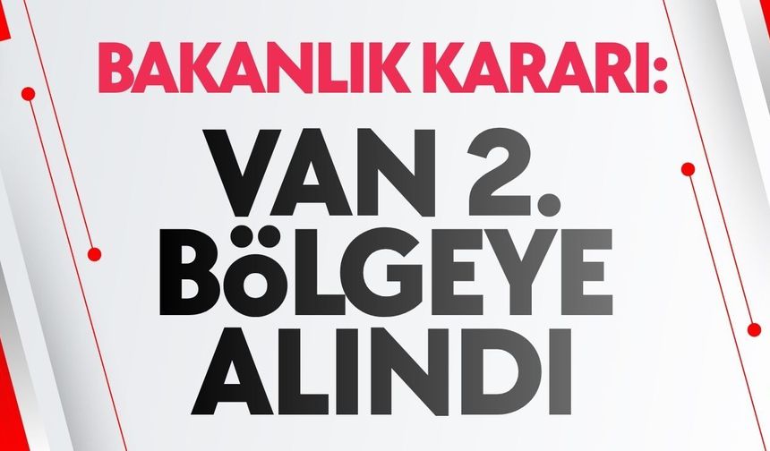 İçişleri Bakanlığı’ndan Van kararı: 2. bölgeye alındı