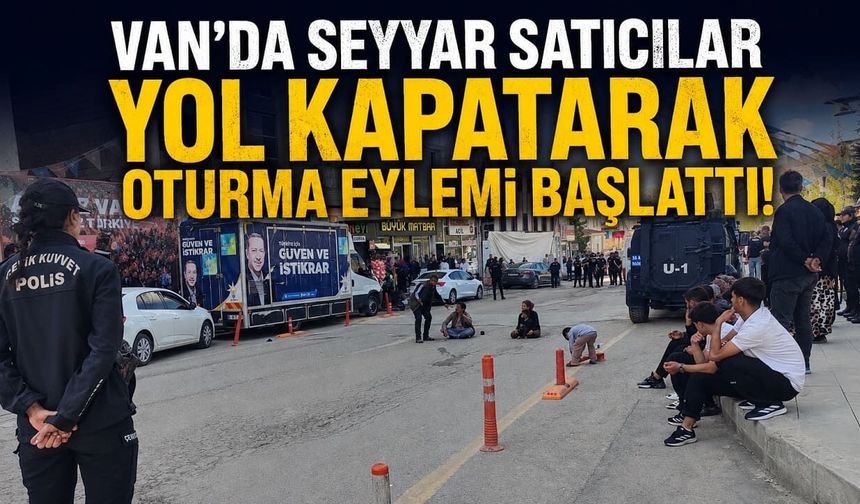Van’da seyyar satıcılar yol kapatarak oturma eylemi başlattı!