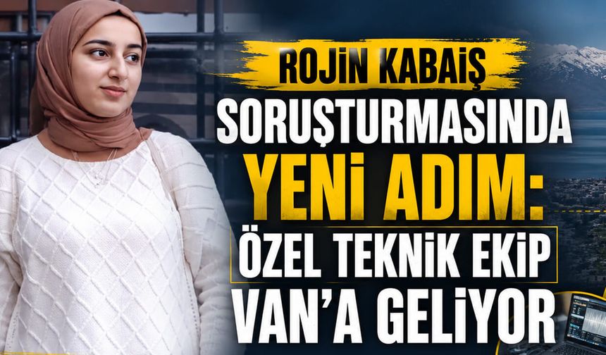 Rojin Kabaiş soruşturmasında yeni adım: Özel teknik ekip Van’a geliyor