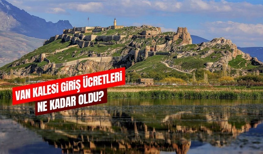 Van Kalesi giriş ücretleri ne kadar oldu?