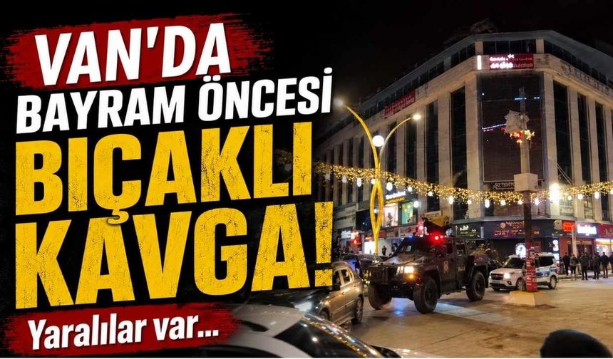 Van'da bayram öncesi bıçaklı kavga! Yaralılar var...