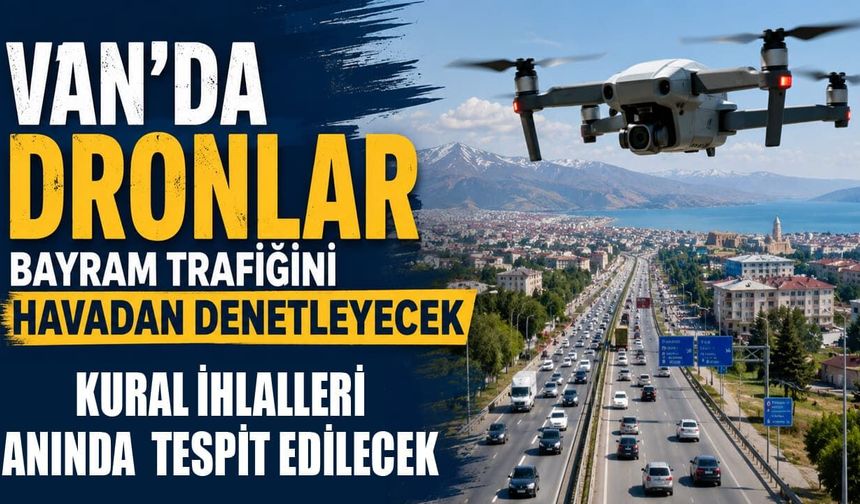 Van’da dronlar bayram trafiğini havadan denetleyecek
