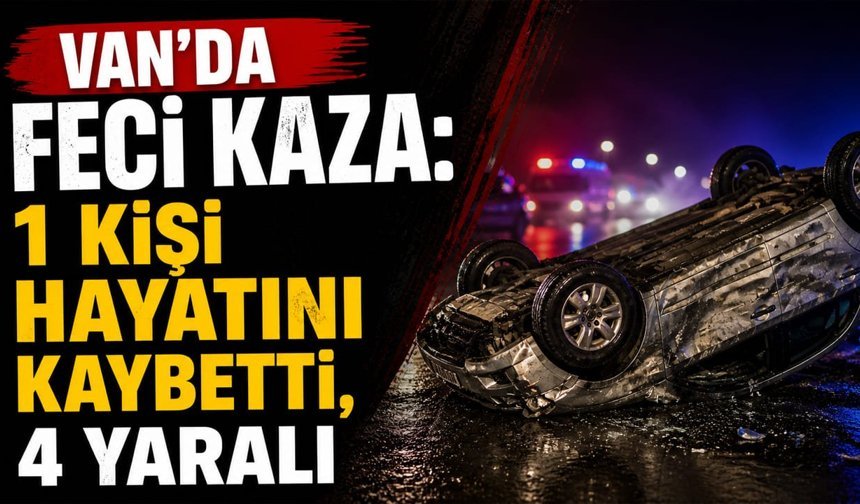 Van’da feci kaza: 1 kişi hayatını kaybetti, 4 yaralı