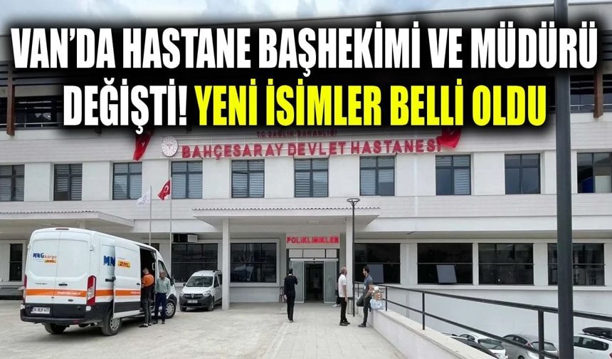 Van’da hastane başhekimi ve müdürü değişti! Yeni isimler belli oldu
