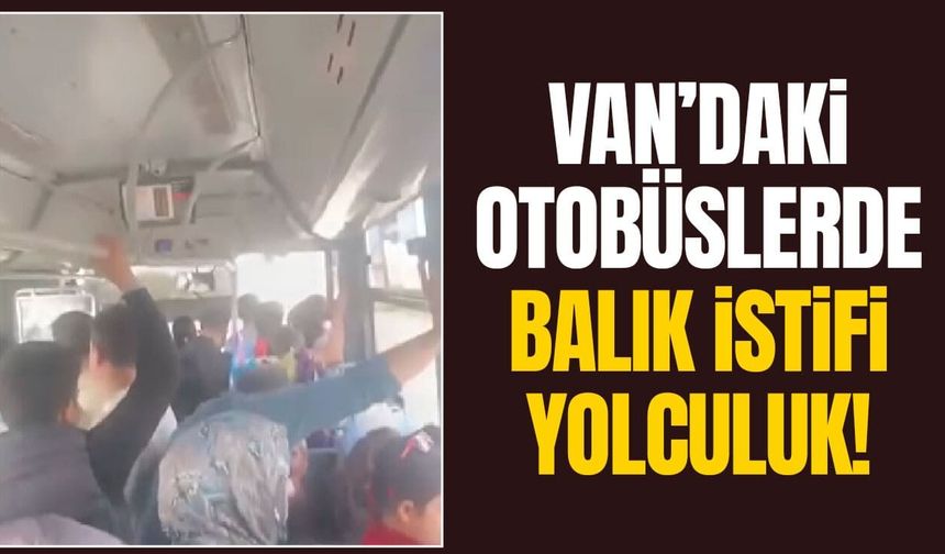 Van’da otobüs çilesi: Vatandaşlardan balık istifi yolculuğa tepki!