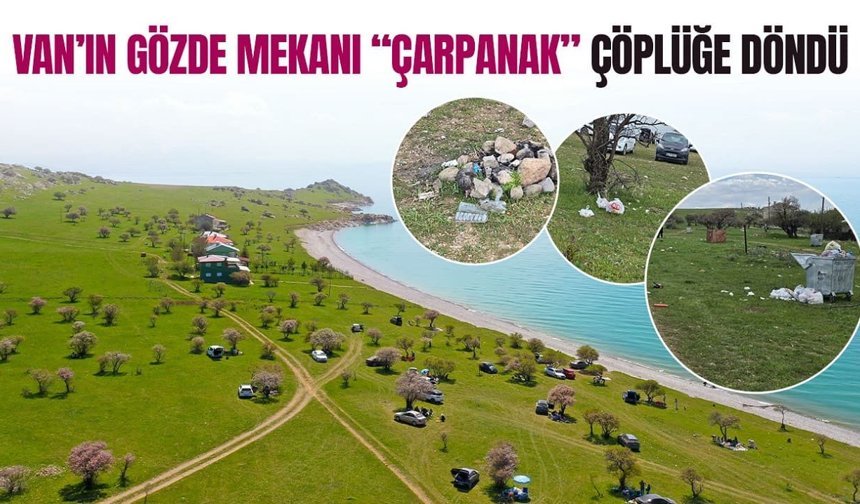 Van’ın gözde mekanı “Çarpanak” çöplüğe döndü
