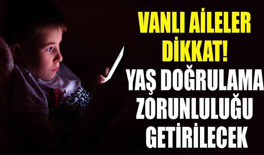 Vanlı aileler dikkat! Yaş doğrulama zorunluluğu getirilecek
