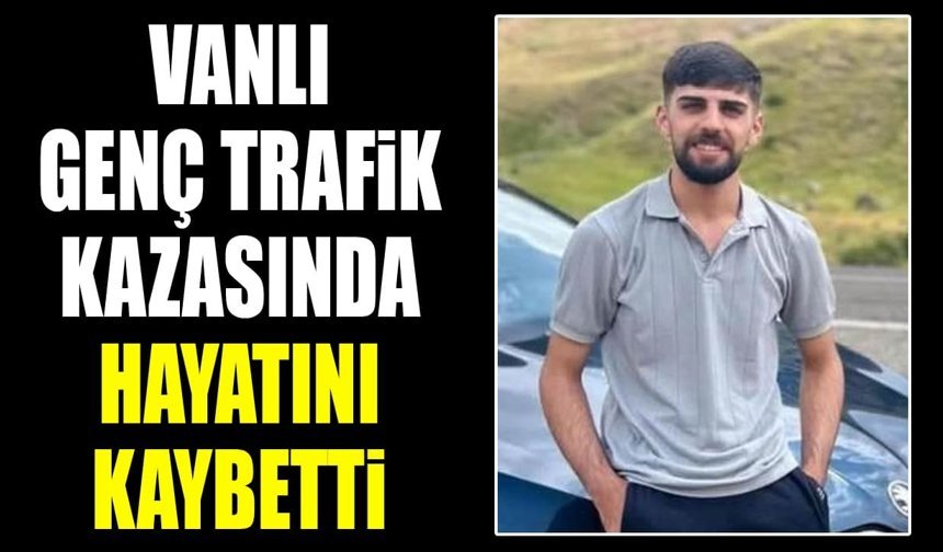 Vanlı genç trafik kazasında hayatını kaybetti